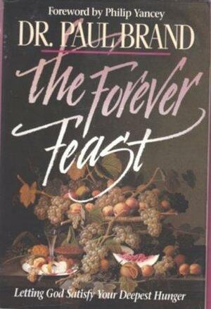 The Forever Feast: Letting God Satisfy Your Deepest Hunger by Philip Yancey, Paul W. Brand