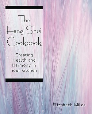The Feng Shui Cookbook: Creating Health and Harmony in Your Kitchen by Elizabeth Miles