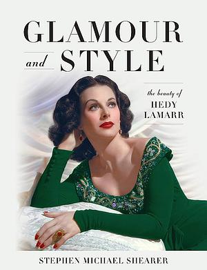 Glamour and Style: The Beauty of Hedy Lamarr by Stephen Michael Shearer