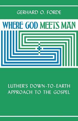 Where God Meets Man by Gerhard O. Forde