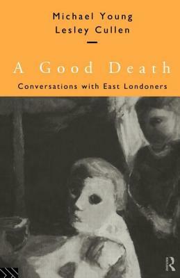 A Good Death: Conversations with East Londoners by Lesley Cullen, Michael Young