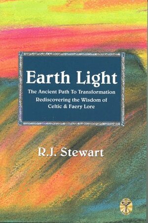 Earth Light: The Ancient Path to Transformation, Rediscovering the Wisdom of Celtic and Faery Lore by R.J. Stewart