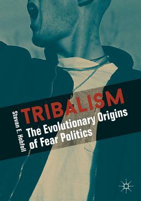 Tribalism: The Evolutionary Origins of Fear Politics by Stevan E. Hobfoll