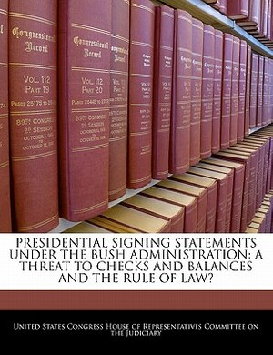 Presidential Signing Statements Under the Bush Administration: A Threat to Checks and Balances and the Rule of Law? by 