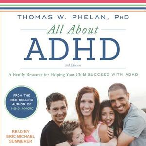 All about ADHD: A Family Resource for Helping Your Child Succeed with ADHD by Thomas W. Phelan
