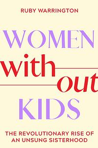Women Without Kids: The Revolutionary Rise of an Unsung Sisterhood by Ruby Warrington