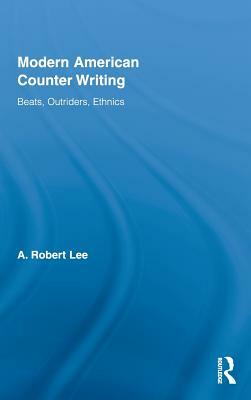 Modern American Counter Writing: Beats, Outriders, Ethnics by A. Robert Lee