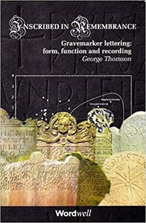 Inscribed in Remembrance: Gravemarker Lettering : Form Function and Recording by George Thomson