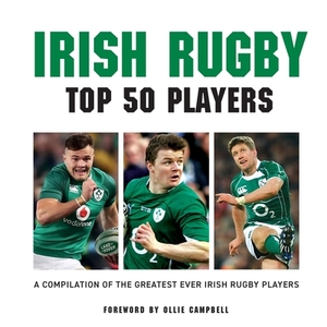 Irish Rugby: Top 50 Players by Liam McCann