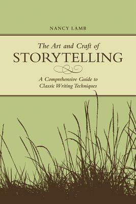 The Art and Craft of Storytelling: A Comprehensive Guide to Classic Writing Techniques by Nancy Lamb