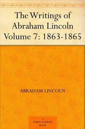 The Writings of Abraham Lincoln - Volume 7: 1863-1865 by Arthur Brooks Lapsley, Abraham Lincoln