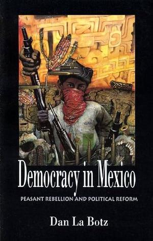 Democracy in Mexico: Peasant Rebellion and Political Reform by Dan La Botz