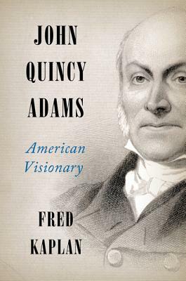 John Quincy Adams: American Visionary by Fred Kaplan