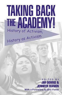 Taking Back The Academy!: History Of Activism, History As Activism by Jim Downs