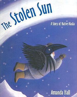 The Stolen Sun: A Story of Native Alaska by Amanda Hall, Amanda Hall