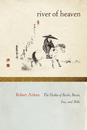 The River of Heaven: The Haiku of Basho, Buson, Issa, and Shiki by Robert Aitken