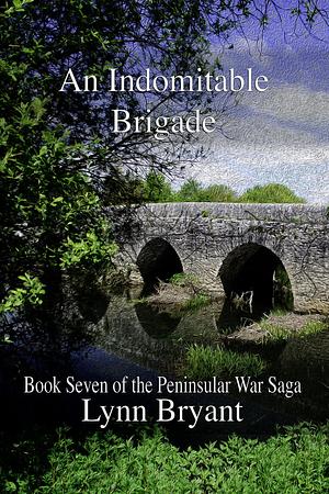 An Indomitable Brigade: Book 7 of the Peninsular War Saga by Lynn Bryant, Lynn Bryant