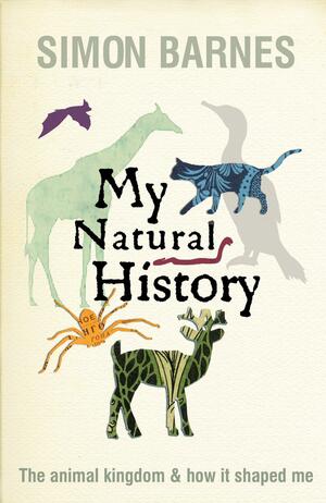 My Natural History: The Animal Kingdom And How It Shaped Me by Simon Barnes