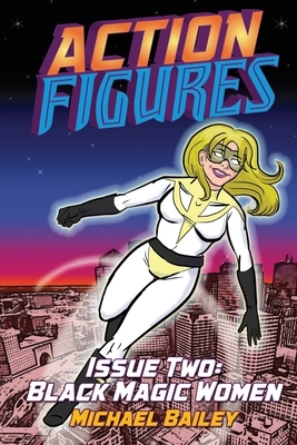Action Figures - Issue Two: Black Magic Women by Michael C. Bailey