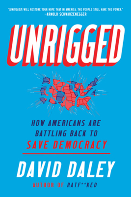 Unrigged: How Americans Are Battling Back to Save Democracy by David Daley