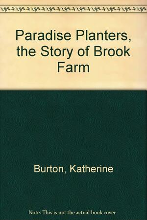 Paradise Planters, The Story Of Brook Farm by Katherine Burton