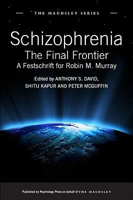Schizophrenia: The Final Frontier - A Festschrift for Robin M. Murray by Peter McGuffin, Anthony S. David, Shitij Kapur