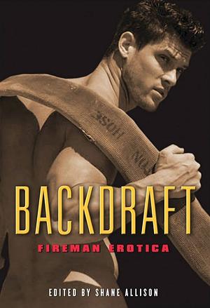 Backdraft: Fireman Erotica by Neil S. Plakcy, Shanna Germain, Rob Rosen, M. Christian, Simon Sheppard, Charles W. Harvey, Bob Vickery, Ryan Field, Rachel Kramer Bussel, Tom Cardamone, Shane Allison, Charlie Vasquez, Alana Noël Voth, Jeff Mann, Stephen Osborne, Xan West, Elazarus Wills