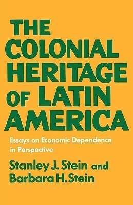 The Colonial Heritage of Latin America by Stanley J. Stein, Barbara H. Stein