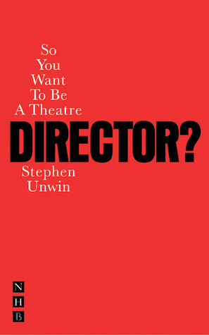 So You Want to Be a Theatre Director? by Stephen Unwin