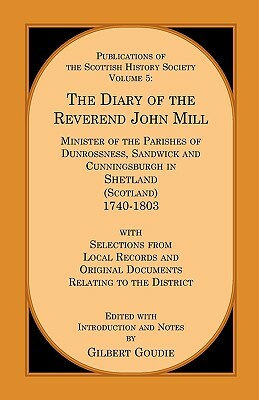 The Diary of the Rev. John Mill: Minister of the Parishes of Dunrossness Sandwick and Cunningsburgh in Shetland 1740-1803 with Selections from Local R by Gilbert Goudie