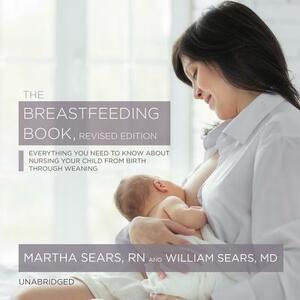 The Breastfeeding Book, Revised Edition: Everything You Need to Know about Nursing Your Child from Birth Through Weaning by Martha Sears Rn, William Sears MD