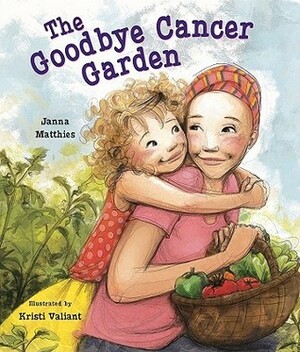 The Goodbye Cancer Garden by Janna Matthies, Kristi Valiant