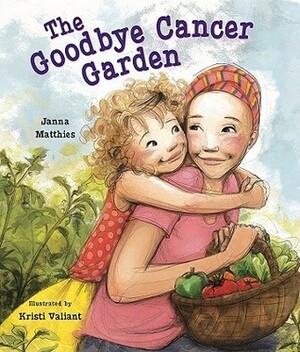 The Goodbye Cancer Garden by Kristi Valiant, Janna Matthies