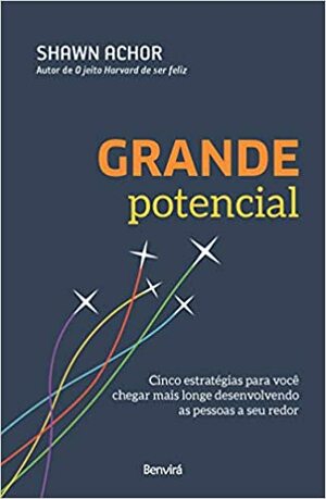 Grande potencial: Cinco estratégias para você chegar mais longe desenvolvendo as pessoas a seu redor by Cristina Yamagami, Shawn Achor
