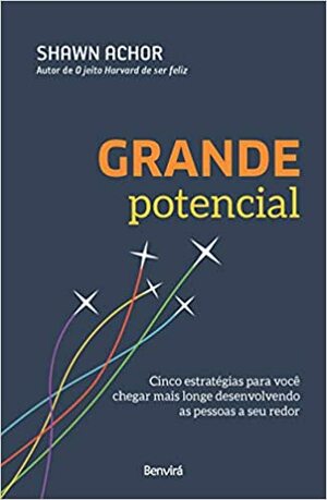 Grande potencial: Cinco estratégias para você chegar mais longe desenvolvendo as pessoas a seu redor by Shawn Achor, Cristina Yamagami