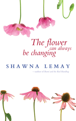 The Flower Can Always Be Changing by Shawna Lemay