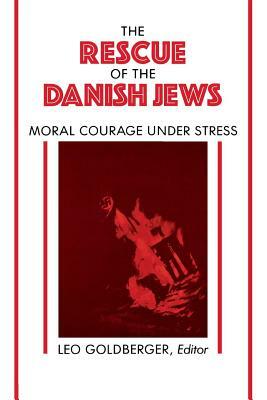 Rescue of the Danish Jews: Moral Courage Under Stress by Leo Goldberger