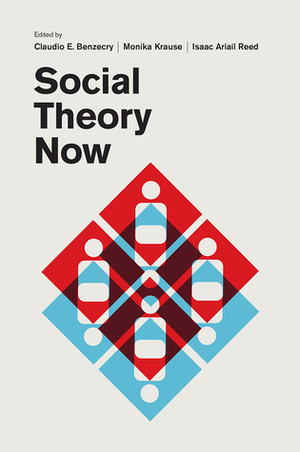 Social Theory Now by Claudio E. Benzecry, Dorit Geva, Ho-fung Hung, Claire Laurier Decoteau, Jörg Potthast, Neil Gross, Monika Krause, Emily Erikson, Daniel Winchester, Dirk Baecker, Javier Lezaun, Zachary Hyde, Julian Go, Isaac Ariail Reed, Ivan Ermakoff