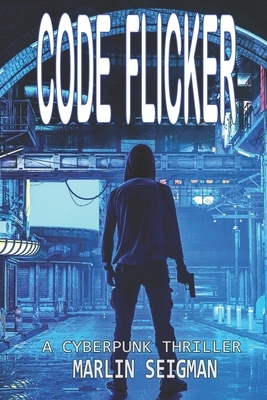 Code Flicker: A Cyberpunk Thriller by Marlin Seigman