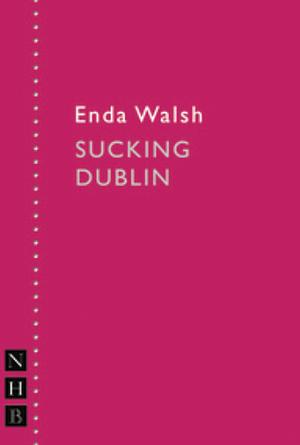 Sucking Dublin by Enda Walsh