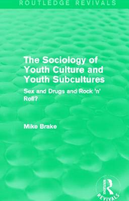 The Sociology of Youth Culture and Youth Subcultures (Routledge Revivals): Sex and Drugs and Rock 'n' Roll? by Michael Brake