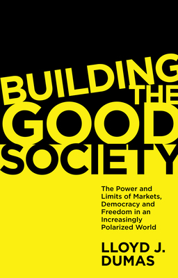Building the Good Society: The Power and Limits of Markets, Democracy and Freedom in an Increasingly Polarized World by Lloyd J. Dumas
