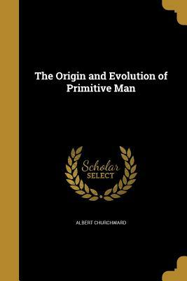Origin and Evolution of Primitive Man by Albert Churchward