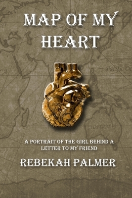 Map of My Heart: A Portrait of the Girl Behind A Letter To My Friend by Rebekah Palmer