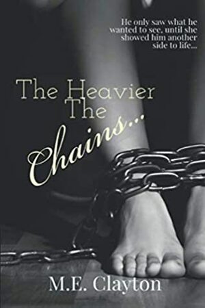 The Heavier The Chains... by M.E. Clayton