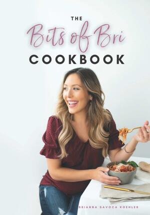 The Bits of Bri Cookbook by Morgan Kovachis, Molly Watson, Brianna Savoca Koehler, Trudy Mulac, Elle Truesdell