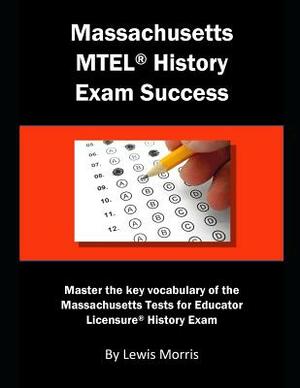 Massachusetts MTEL History Exam Success: Master the Key Vocabulary of the Massachusetts Tests for Educator Licensure History Exam by Lewis Morris