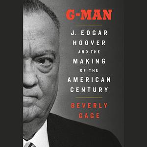 G-Man (Pulitzer Prize Winner): J. Edgar Hoover and the Making of the American Century by Beverly Gage, Beverly Gage