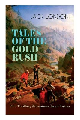 TALES OF THE GOLD RUSH - 20+ Thrilling Adventures from Yukon: The Call of the Wild, White Fang, Burning Daylight, Son of the Wolf & The God of His Fat by Jack London