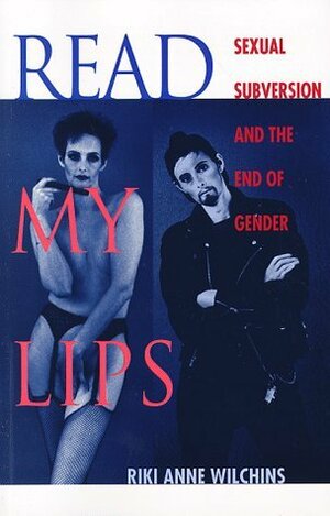 Read My Lips: Sexual Subversion and the End of Gender by Riki Anne Wilchins